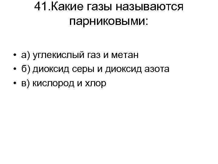 41. Какие газы называются парниковыми: • а) углекислый газ и метан • б) диоксид