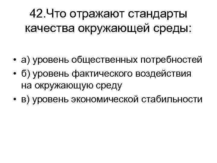 42. Что отражают стандарты качества окружающей среды: • а) уровень общественных потребностей • б)