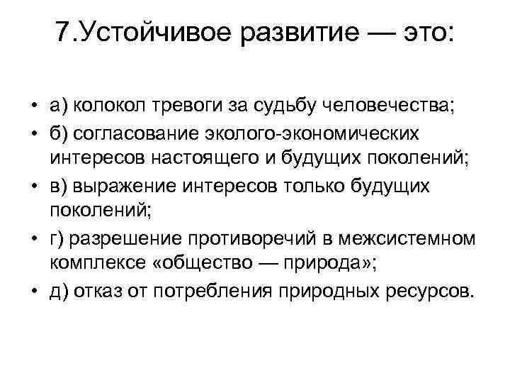 7. Устойчивое развитие — это: • а) колокол тревоги за судьбу человечества; • б)