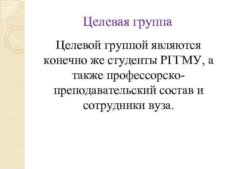 Целевая группа Целевой группой являются конечно же студенты РГГМУ, а также профессорскопреподавательский состав и