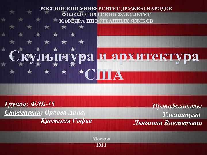 РОССИЙСКИЙ УНИВЕРСИТЕТ ДРУЖБЫ НАРОДОВ ФИЛОЛОГИЧЕСКИЙ ФАКУЛЬТЕТ КАФЕДРА ИНОСТРАННЫХ ЯЗЫКОВ Скульптура и архитектура США Группа: