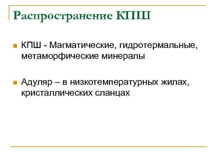 Распространение КПШ n КПШ - Магматические, гидротермальные, метаморфические минералы n Адуляр – в низкотемпературных