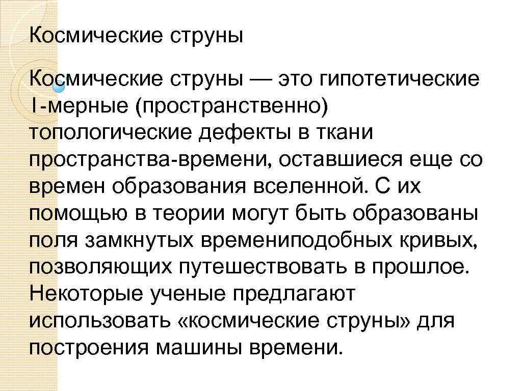 Космические струны — это гипотетические 1 -мерные (пространственно) топологические дефекты в ткани пространства-времени, оставшиеся