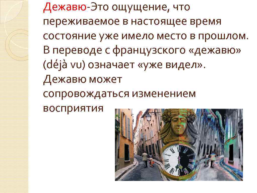 Дежавю-Это ощущение, что переживаемое в настоящее время состояние уже имело место в прошлом. В