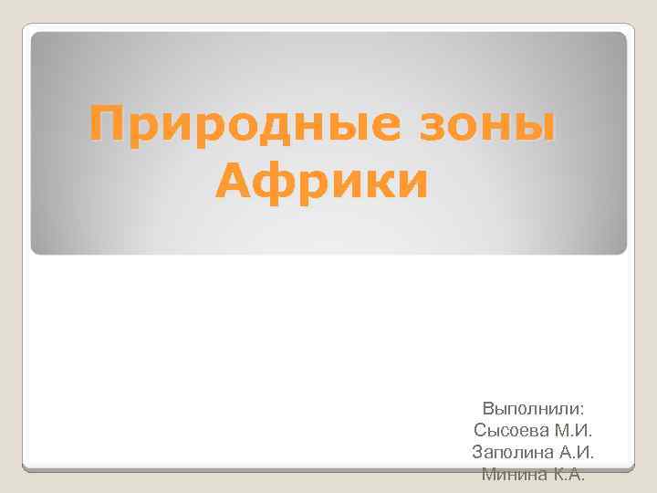 Природные зоны Африки Выполнили: Сысоева M. И. Заполина А. И. Mинина К. А. 