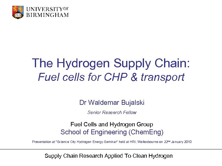 The Hydrogen Supply Chain: Fuel cells for CHP & transport Dr Waldemar Bujalski Senior