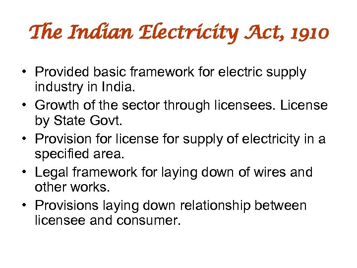 The Indian Electricity Act, 1910 • Provided basic framework for electric supply industry in