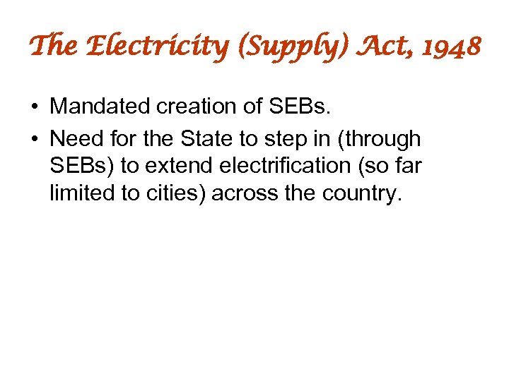 The Electricity (Supply) Act, 1948 • Mandated creation of SEBs. • Need for the