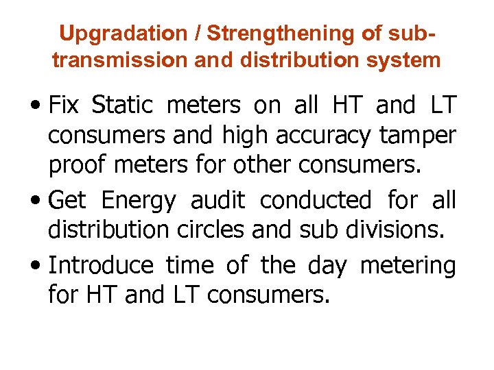 Upgradation / Strengthening of subtransmission and distribution system • Fix Static meters on all