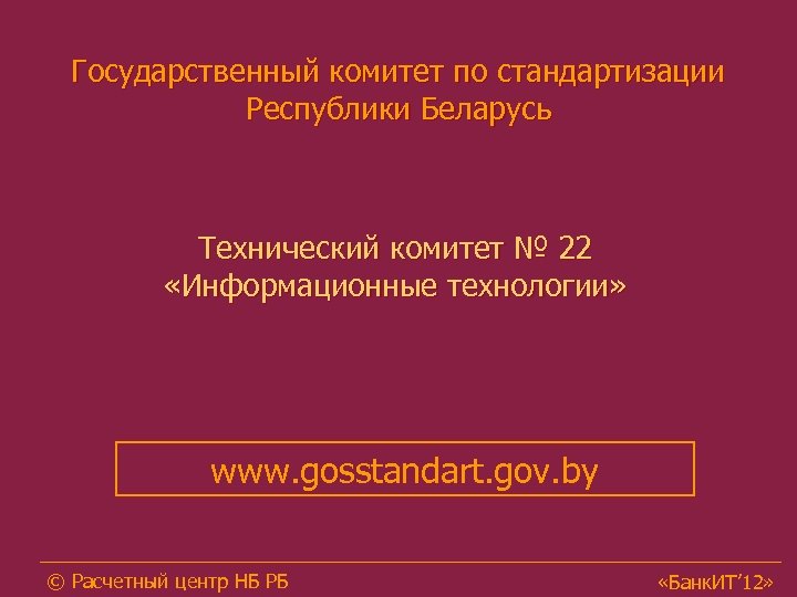Государственный комитет по стандартизации Республики Беларусь Технический комитет № 22 «Информационные технологии» www. gosstandart.