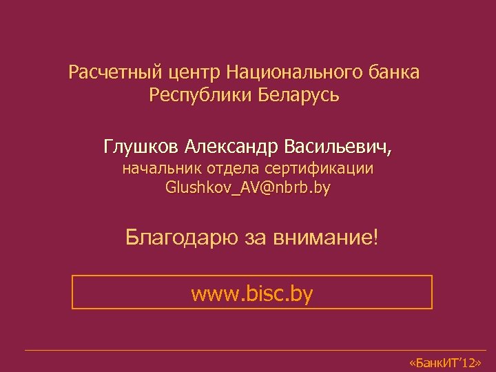 Расчетный центр Национального банка Республики Беларусь Глушков Александр Васильевич, начальник отдела сертификации Glushkov_AV@nbrb. by
