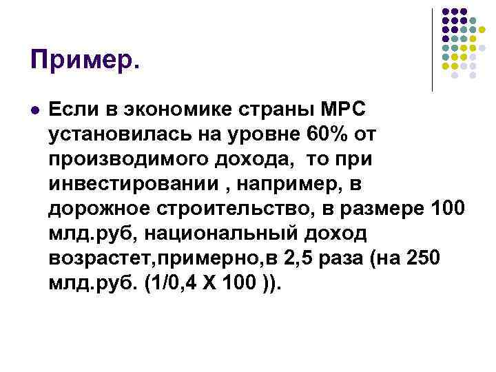 Пример. l Если в экономике страны MPC установилась на уровне 60% от производимого дохода,