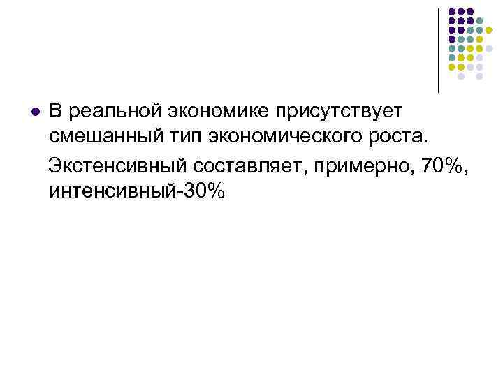 l В реальной экономике присутствует смешанный тип экономического роста. Экстенсивный составляет, примерно, 70%, интенсивный-30%