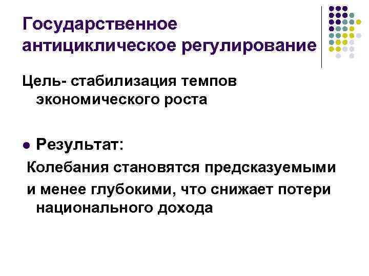 Государственное антициклическое регулирование Цель- стабилизация темпов экономического роста l Результат: Колебания становятся предсказуемыми и