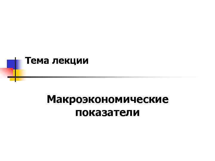 Тема лекции Макроэкономические показатели 