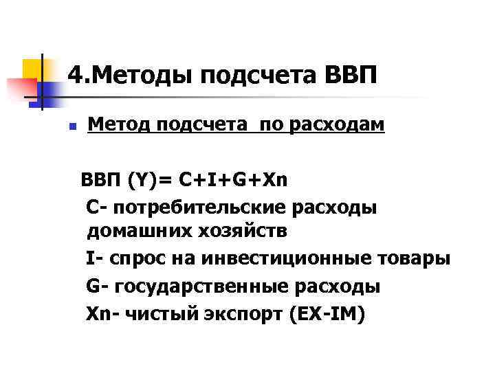 4. Методы подсчета ВВП n Метод подсчета по расходам ВВП (Y)= С+I+G+Xn C- потребительские