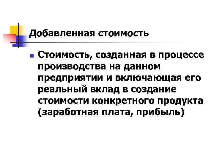 Добавленная стоимость n Стоимость, созданная в процессе производства на данном предприятии и включающая его