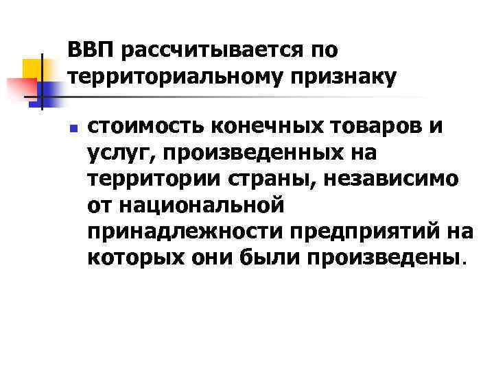 ВВП рассчитывается по территориальному признаку n стоимость конечных товаров и услуг, произведенных на территории