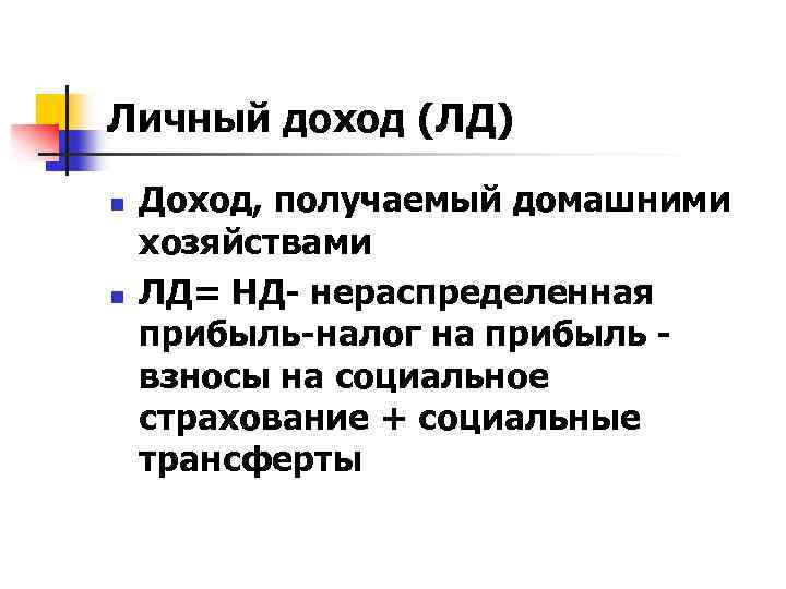 Личный доход (ЛД) n n Доход, получаемый домашними хозяйствами ЛД= НД- нераспределенная прибыль-налог на