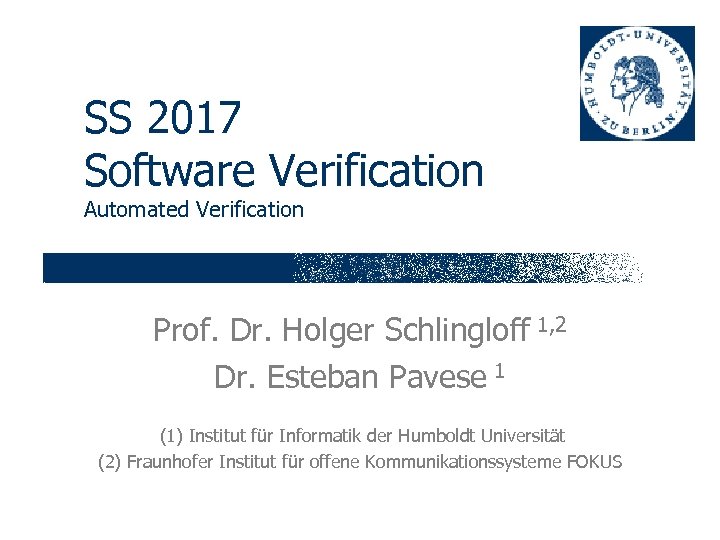 SS 2017 Software Verification Automated Verification Prof. Dr. Holger Schlingloff 1, 2 Dr. Esteban