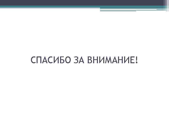 СПАСИБО ЗА ВНИМАНИЕ! 