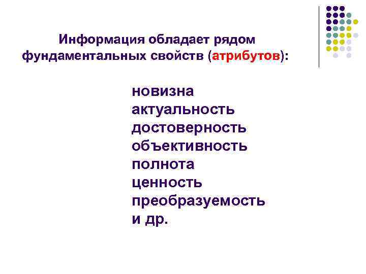 Информация обладает рядом фундаментальных свойств (атрибутов): новизна актуальность достоверность объективность полнота ценность преобразуемость и