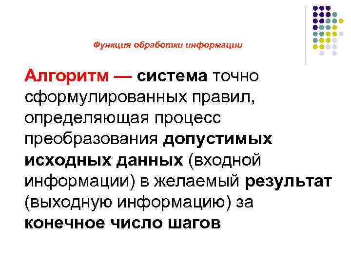 Функция обработки информации Алгоритм — система точно сформулированных правил, определяющая процесс преобразования допустимых исходных