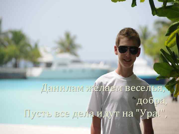 Данилам желаем веселья, добра, Пусть все дела идут на 