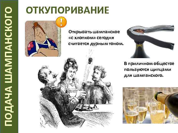  ПОДАЧА ШАМПАНСКОГО ОТКУПОРИВАНИЕ Открывать шампанское «с хлопком» сегодня считается дурным тоном. В приличном
