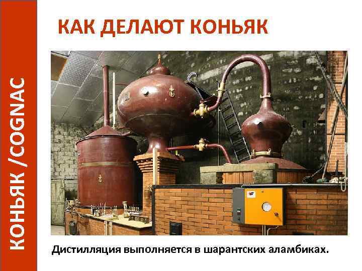 КОНЬЯК /COGNAC КАК ДЕЛАЮТ КОНЬЯК Дистилляция выполняется в шарантских аламбиках. 