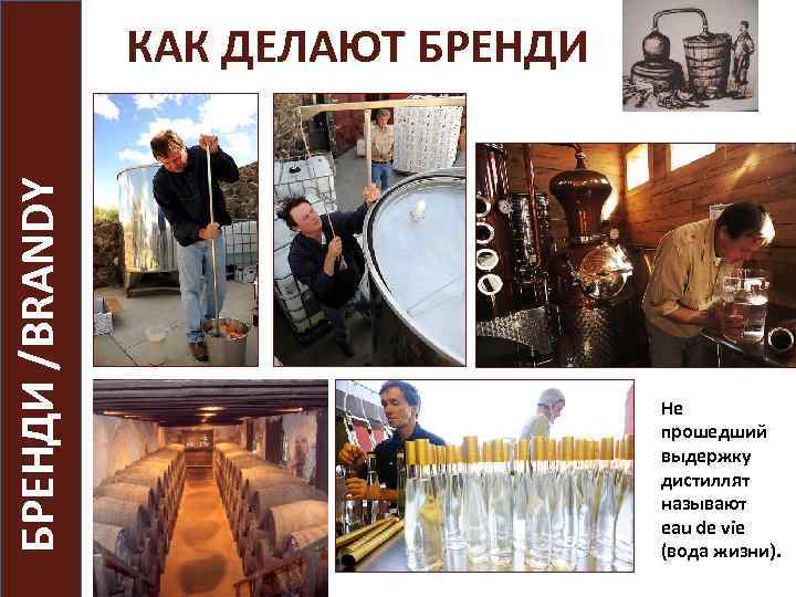 БРЕНДИ /BRANDY КАК ДЕЛАЮТ БРЕНДИ Не прошедший выдержку дистиллят называют eau de vie (вода