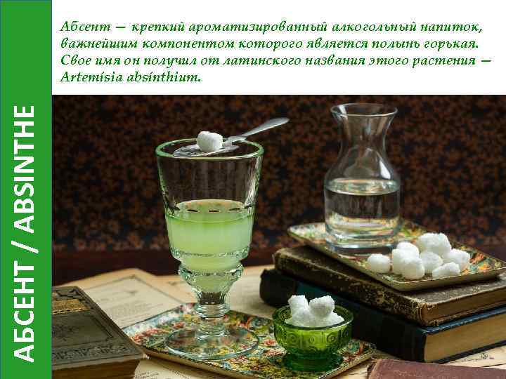 АБСЕНТ / ABSINTHE Абсент — крепкий ароматизированный алкогольный напиток, важнейшим компонентом которого является полынь