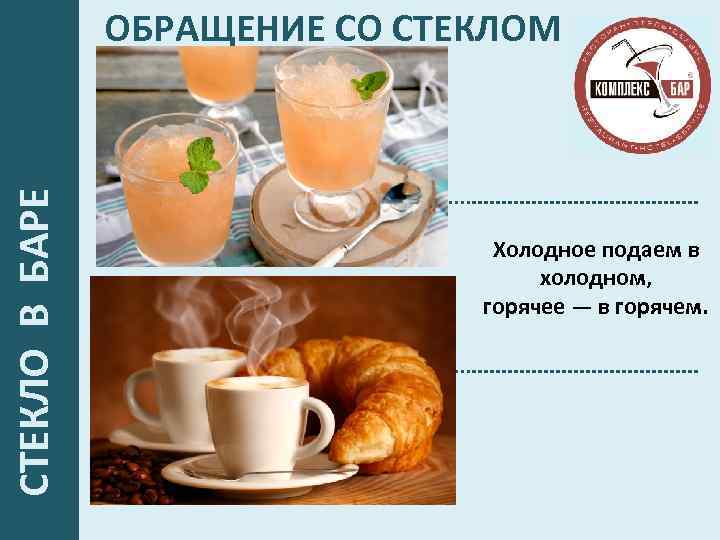  СТЕКЛО В БАРЕ ОБРАЩЕНИЕ СО СТЕКЛОМ Холодное подаем в холодном, горячее — в
