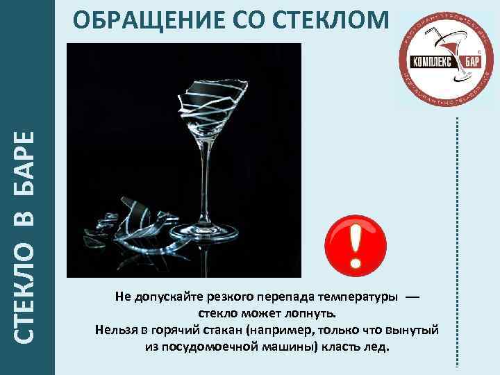  СТЕКЛО В БАРЕ ОБРАЩЕНИЕ СО СТЕКЛОМ Не допускайте резкого перепада температуры — стекло