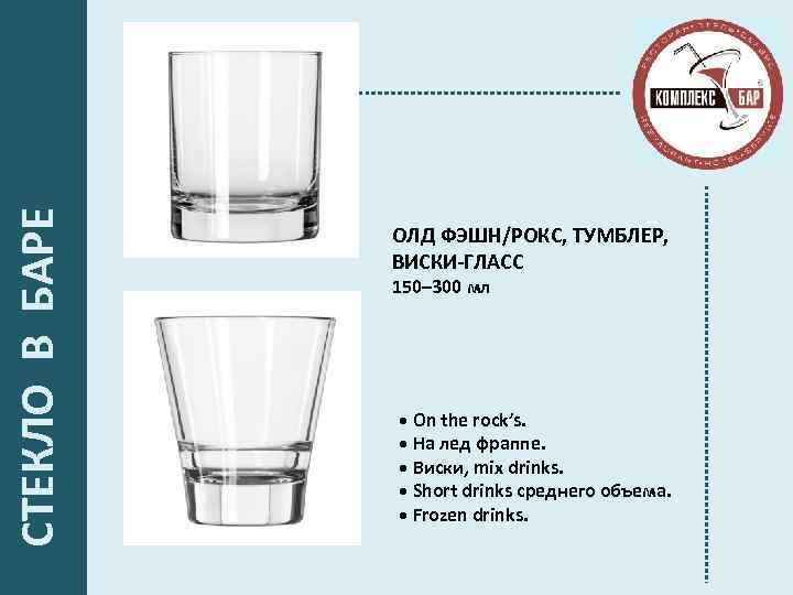  СТЕКЛО В БАРЕ ОЛД ФЭШН/РОКС, ТУМБЛЕР, ВИСКИ-ГЛАСС 150– 300 мл • Оn the