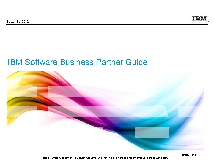 September 2012 IBM Software Business Partner Guide This document is for IBM and IBM