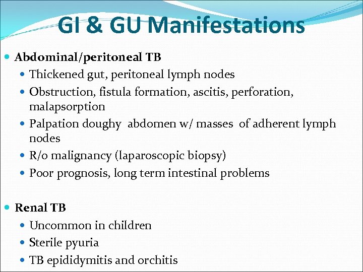 GI & GU Manifestations Abdominal/peritoneal TB Thickened gut, peritoneal lymph nodes Obstruction, fistula formation,