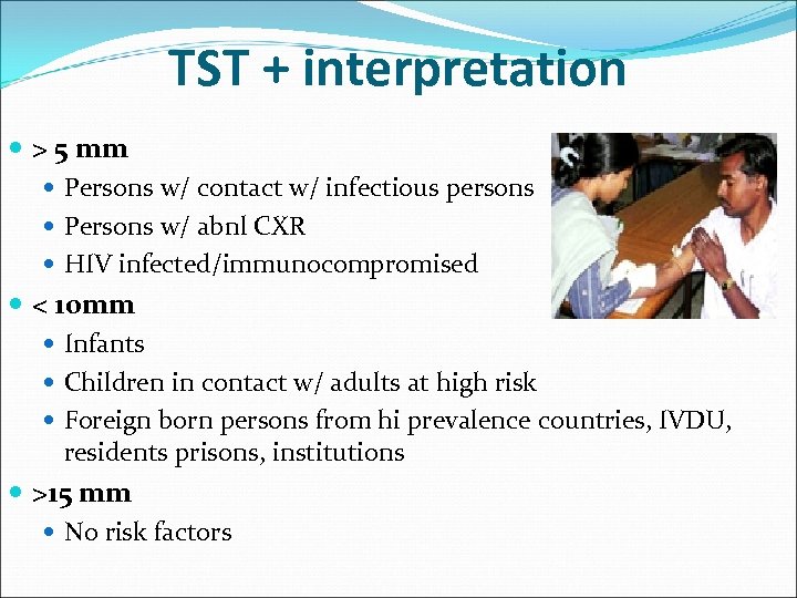 TST + interpretation > 5 mm Persons w/ contact w/ infectious persons Persons w/