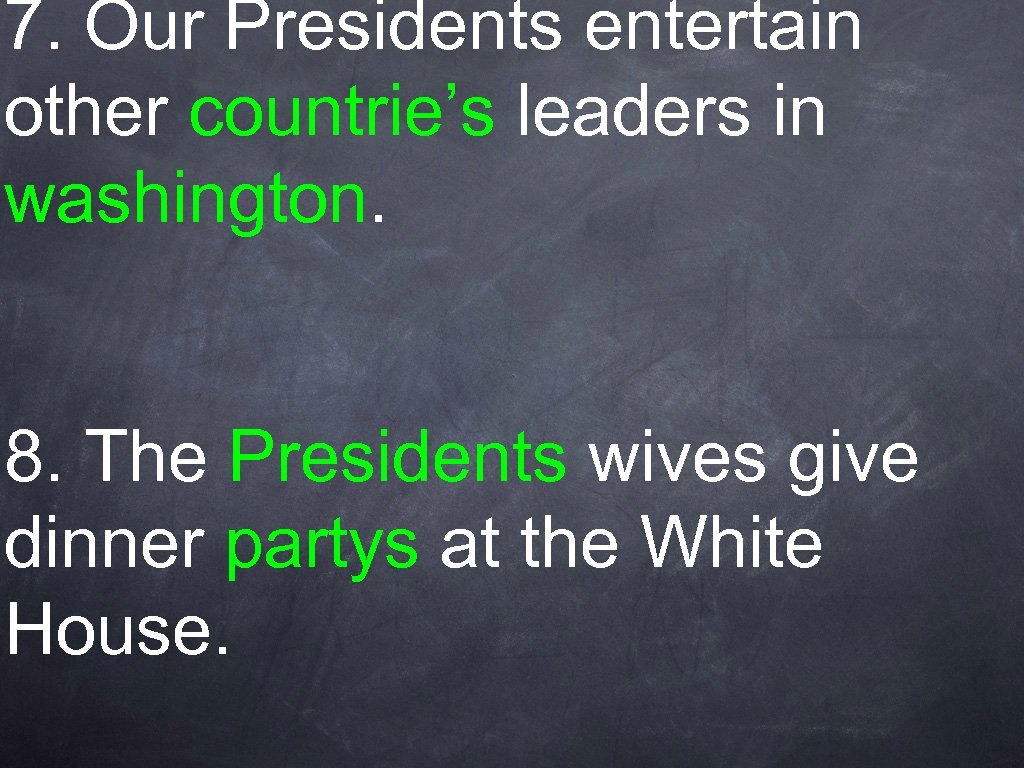 7. Our Presidents entertain other countrie’s leaders in washington. 8. The Presidents wives give