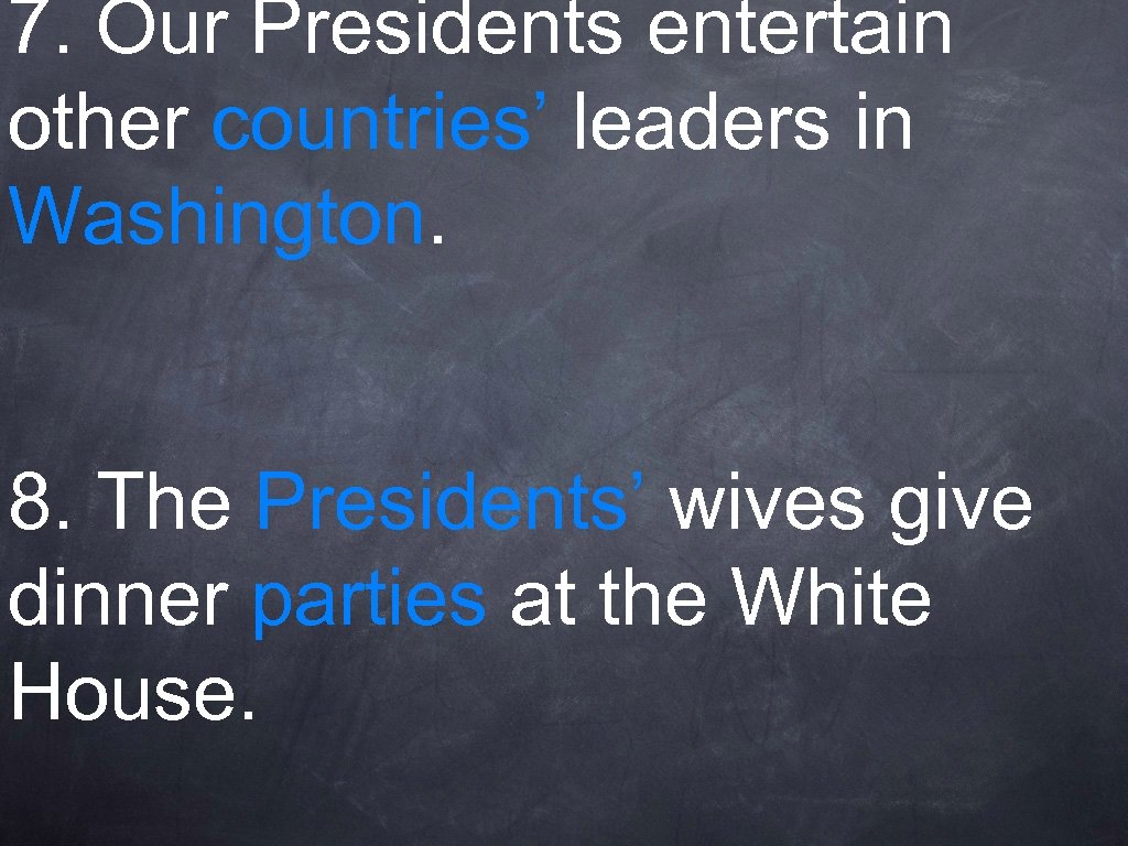 7. Our Presidents entertain other countries’ leaders in Washington. 8. The Presidents’ wives give