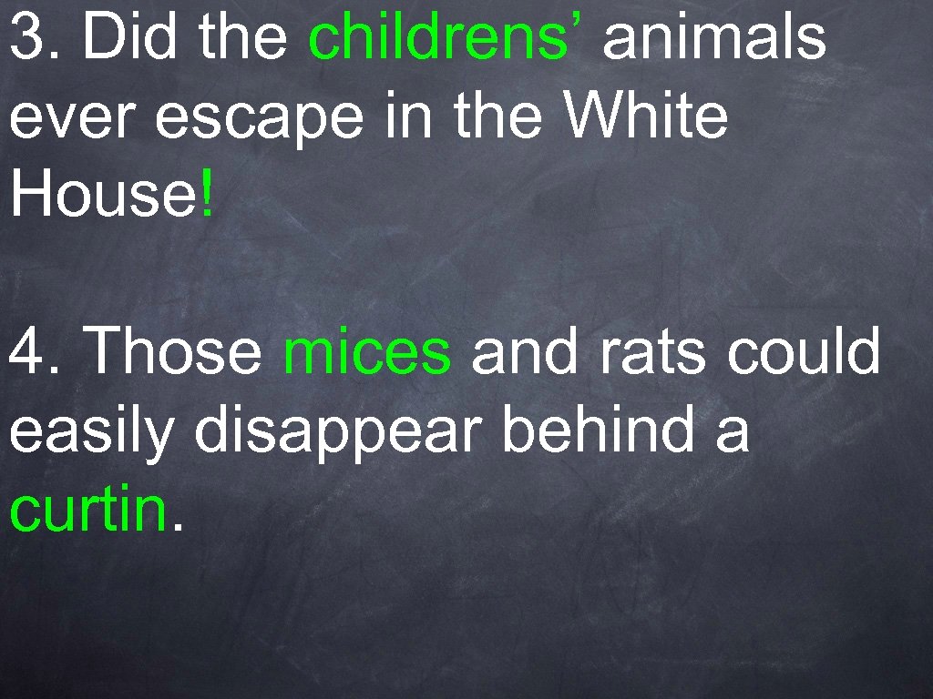 3. Did the childrens’ animals ever escape in the White House! 4. Those mices