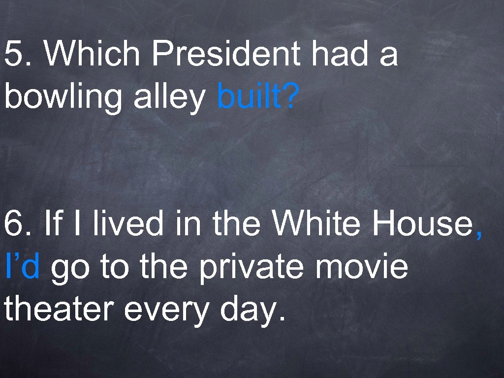 5. Which President had a bowling alley built? 6. If I lived in the