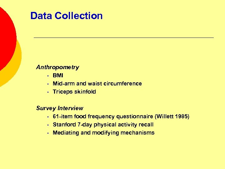 Data Collection Anthropometry • • • BMI Mid-arm and waist circumference Triceps skinfold Survey