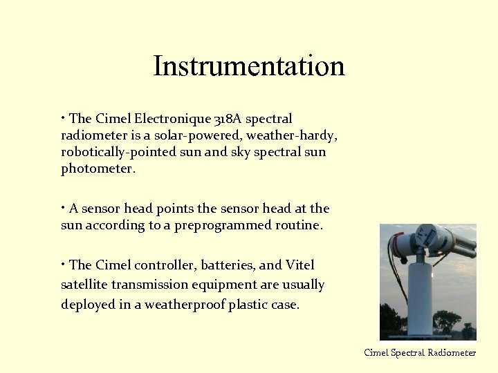 Instrumentation • The Cimel Electronique 318 A spectral radiometer is a solar-powered, weather-hardy, robotically-pointed