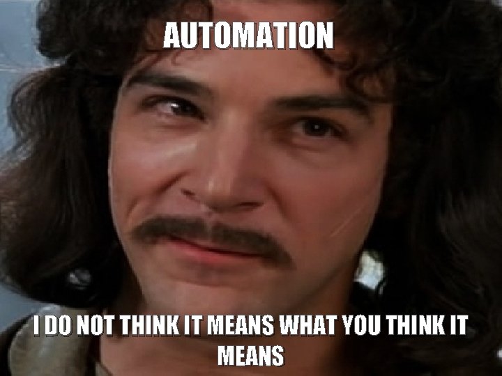 AUTOMATION 8 I DO NOT THINK IT MEANS WHAT YOU THINK IT MEANS 