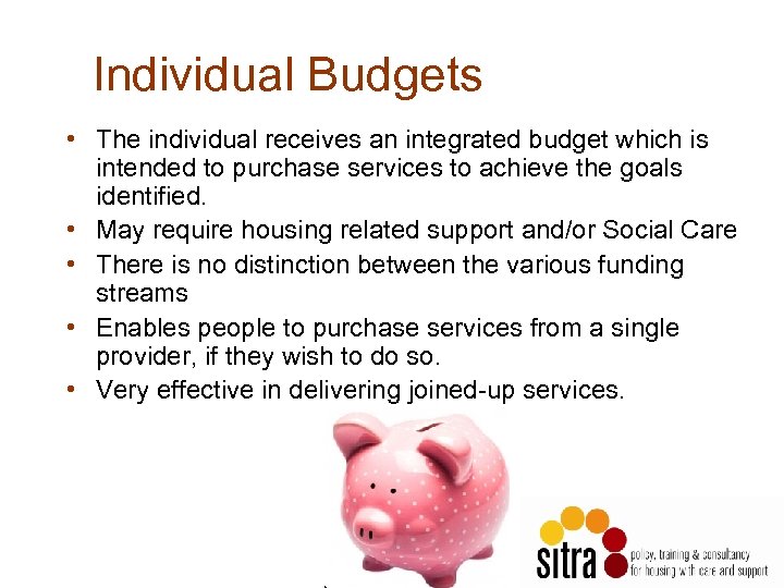 Individual Budgets • The individual receives an integrated budget which is intended to purchase