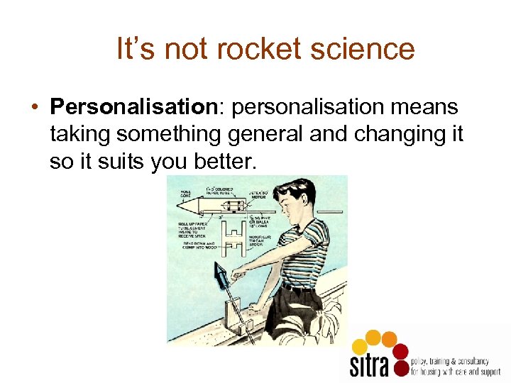 It’s not rocket science • Personalisation: personalisation means taking something general and changing it