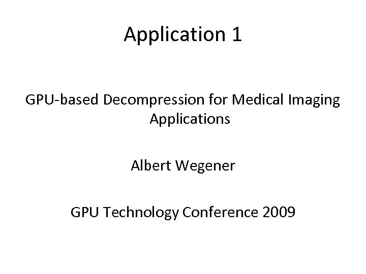 Application 1 GPU-based Decompression for Medical Imaging Applications Albert Wegener GPU Technology Conference 2009