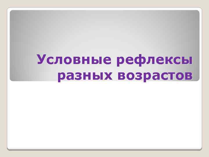 Условные рефлексы разных возрастов 