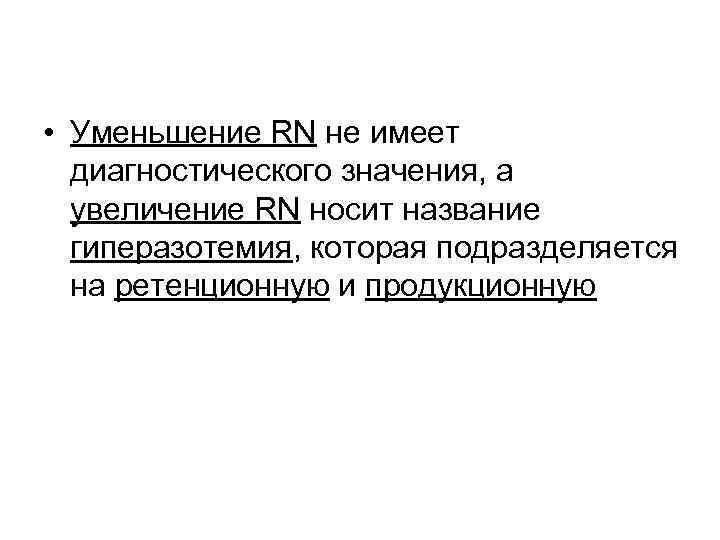  • Уменьшение RN не имеет диагностического значения, а увеличение RN носит название гиперазотемия,